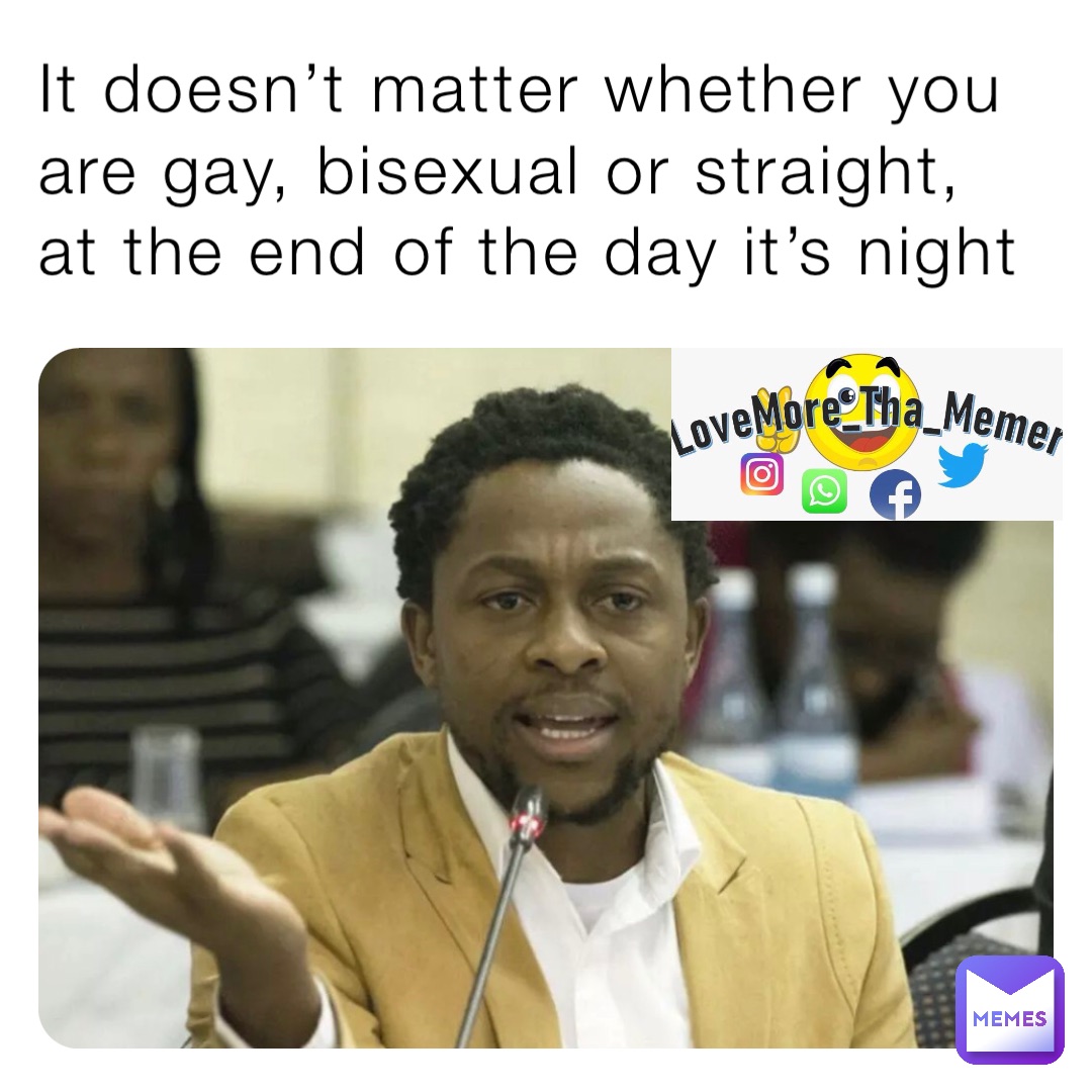 It doesn’t matter whether you are gay, bisexual or straight, at the end of the day it’s night