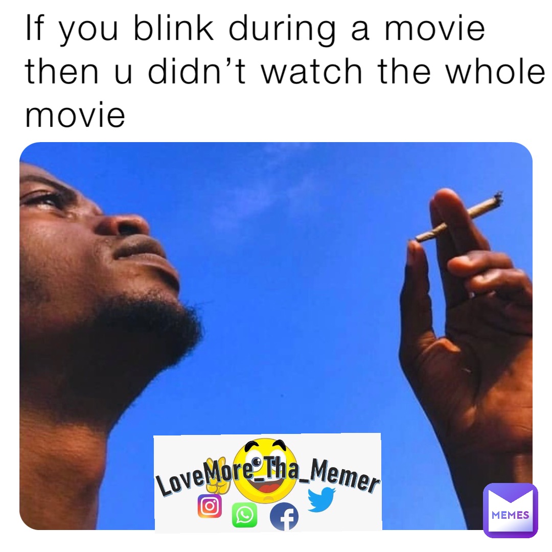 If you blink during a movie then u didn’t watch the whole movie