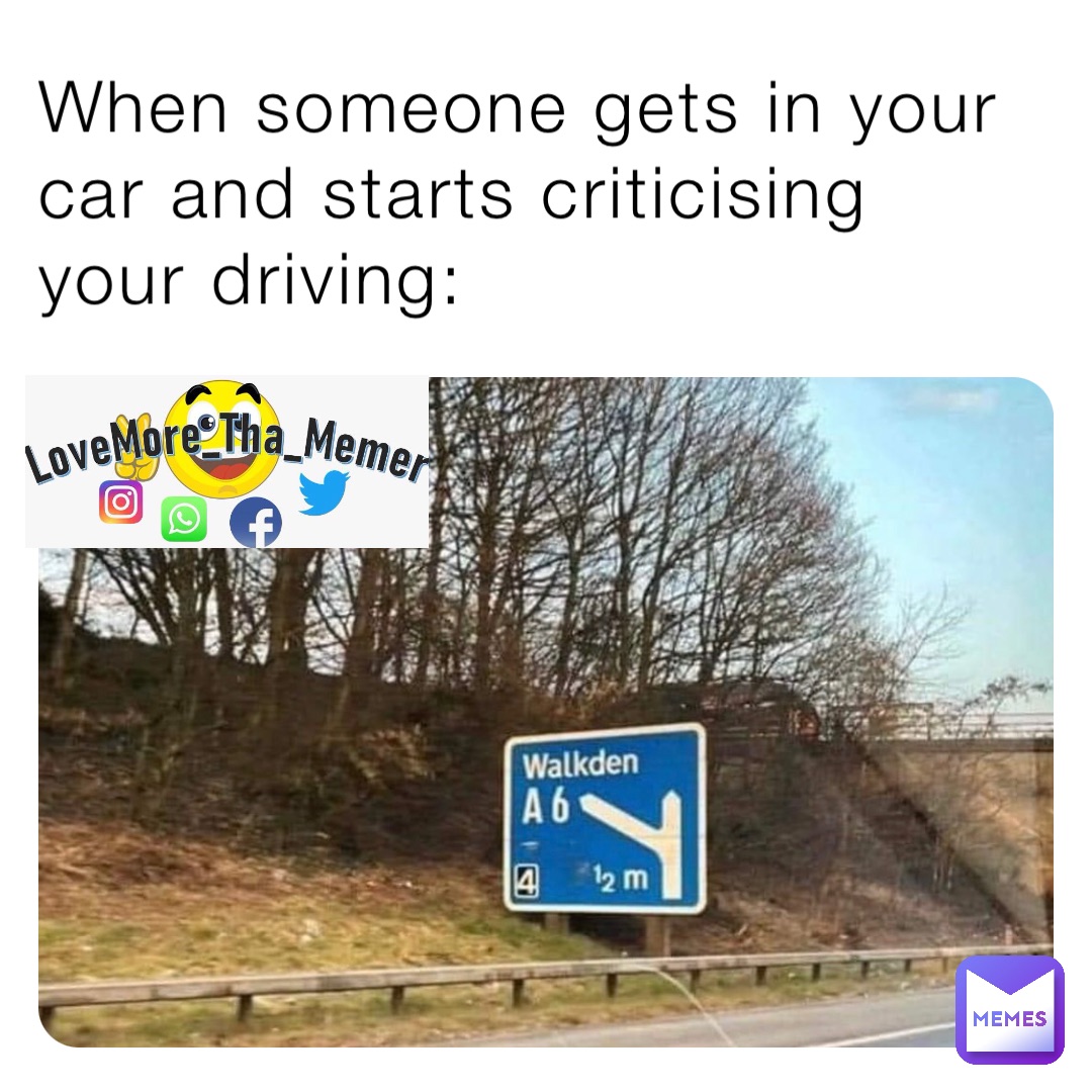 When someone gets in your car and starts criticising your driving: