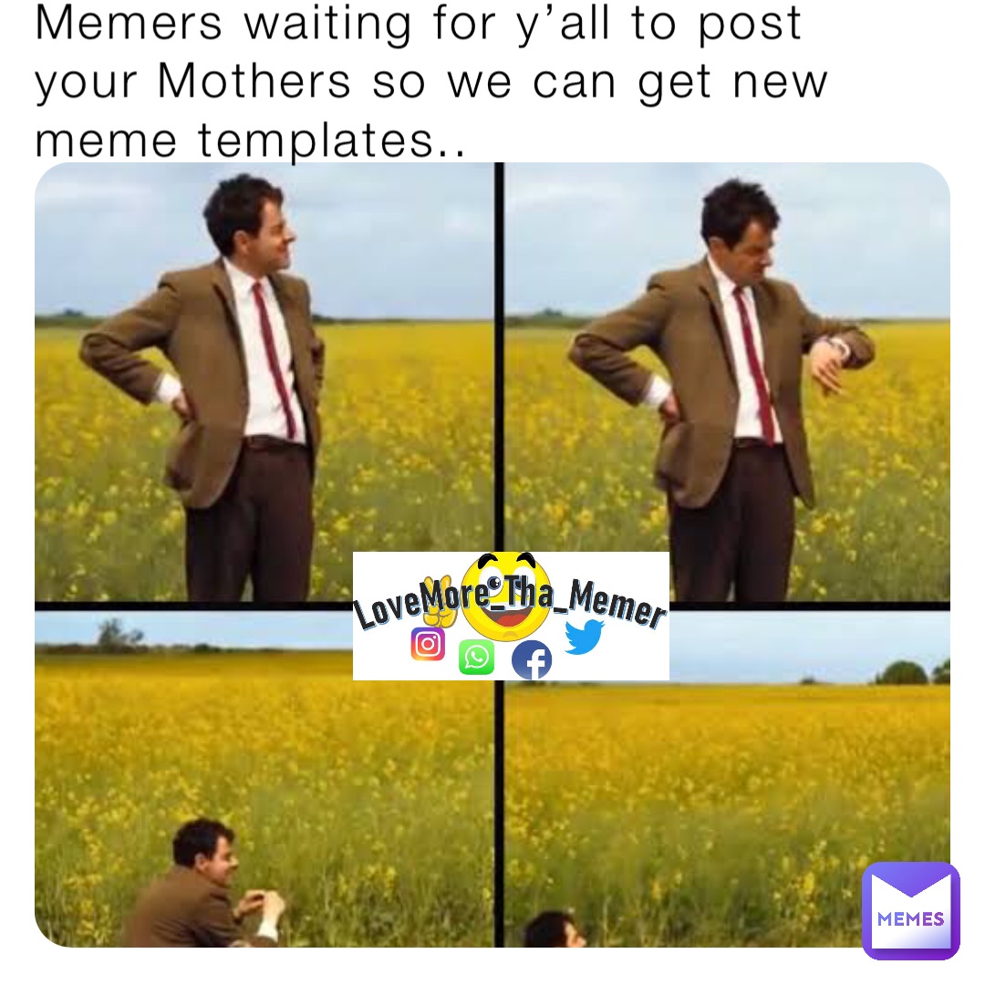 Memers waiting for y’all to post your Mothers so we can get new meme templates..