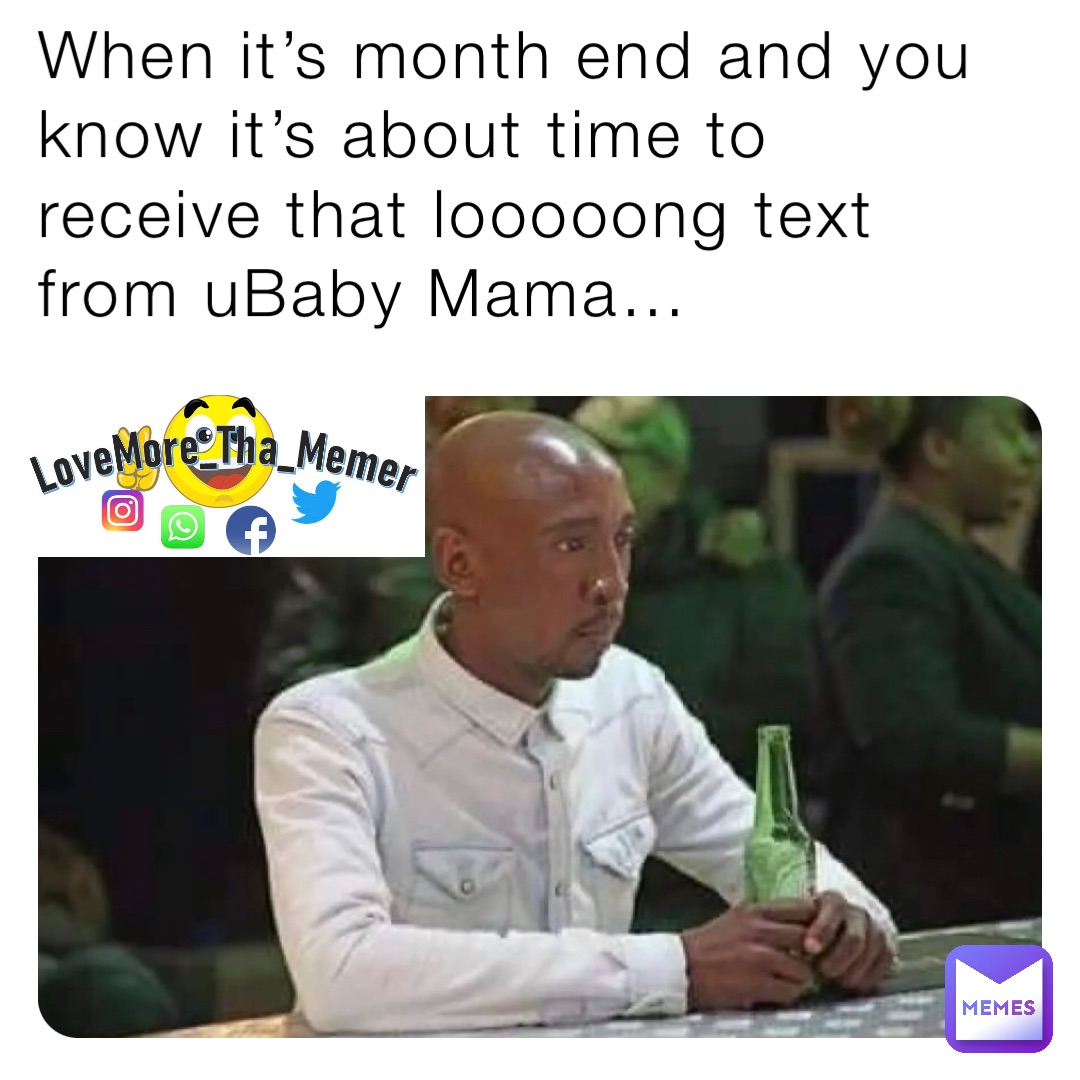 When it’s month end and you know it’s about time to receive that looooong text from uBaby Mama…