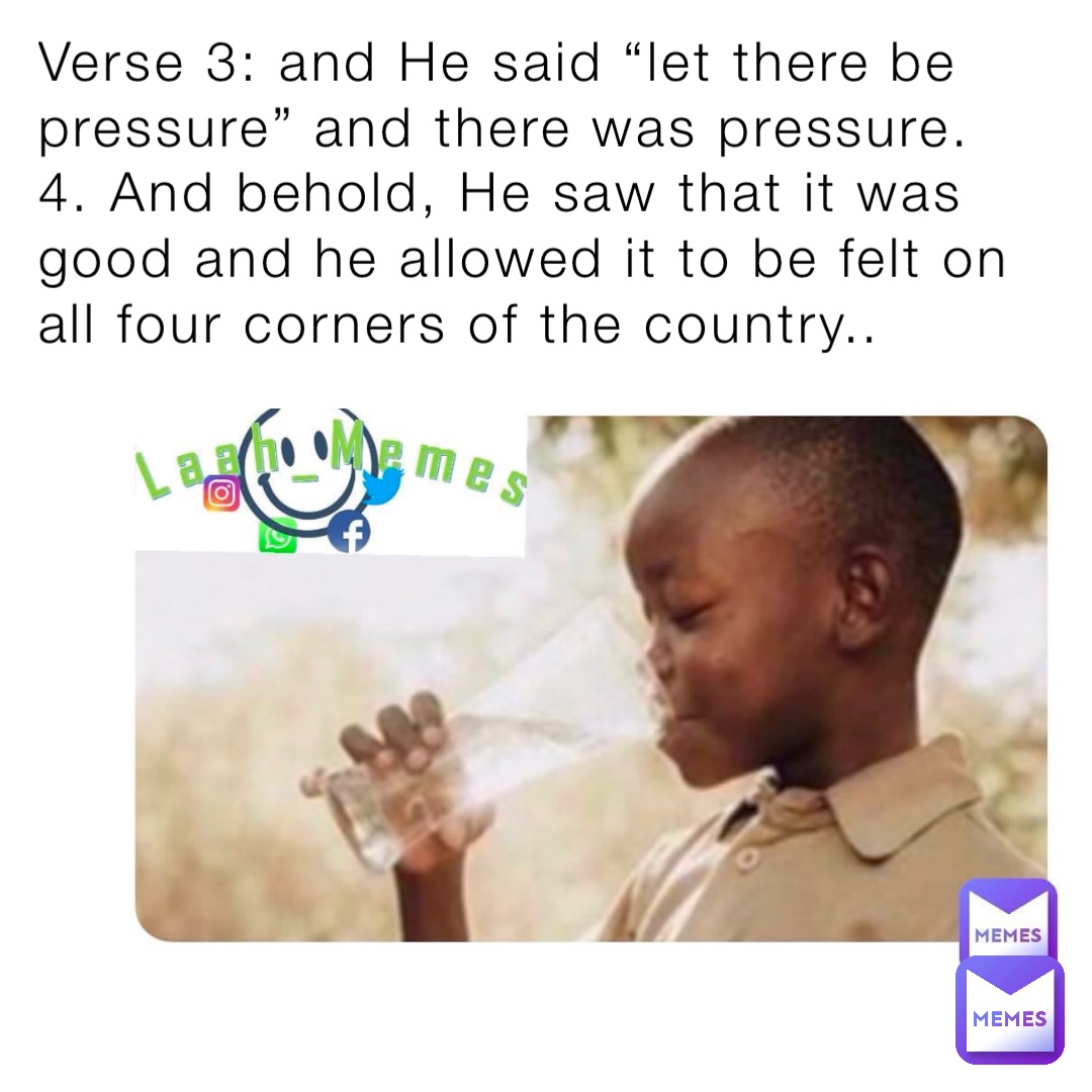 Verse 3: and He said “let there be pressure” and there was pressure.  
4. And behold, He saw that it was good and he allowed it to be felt on all four corners of the country..