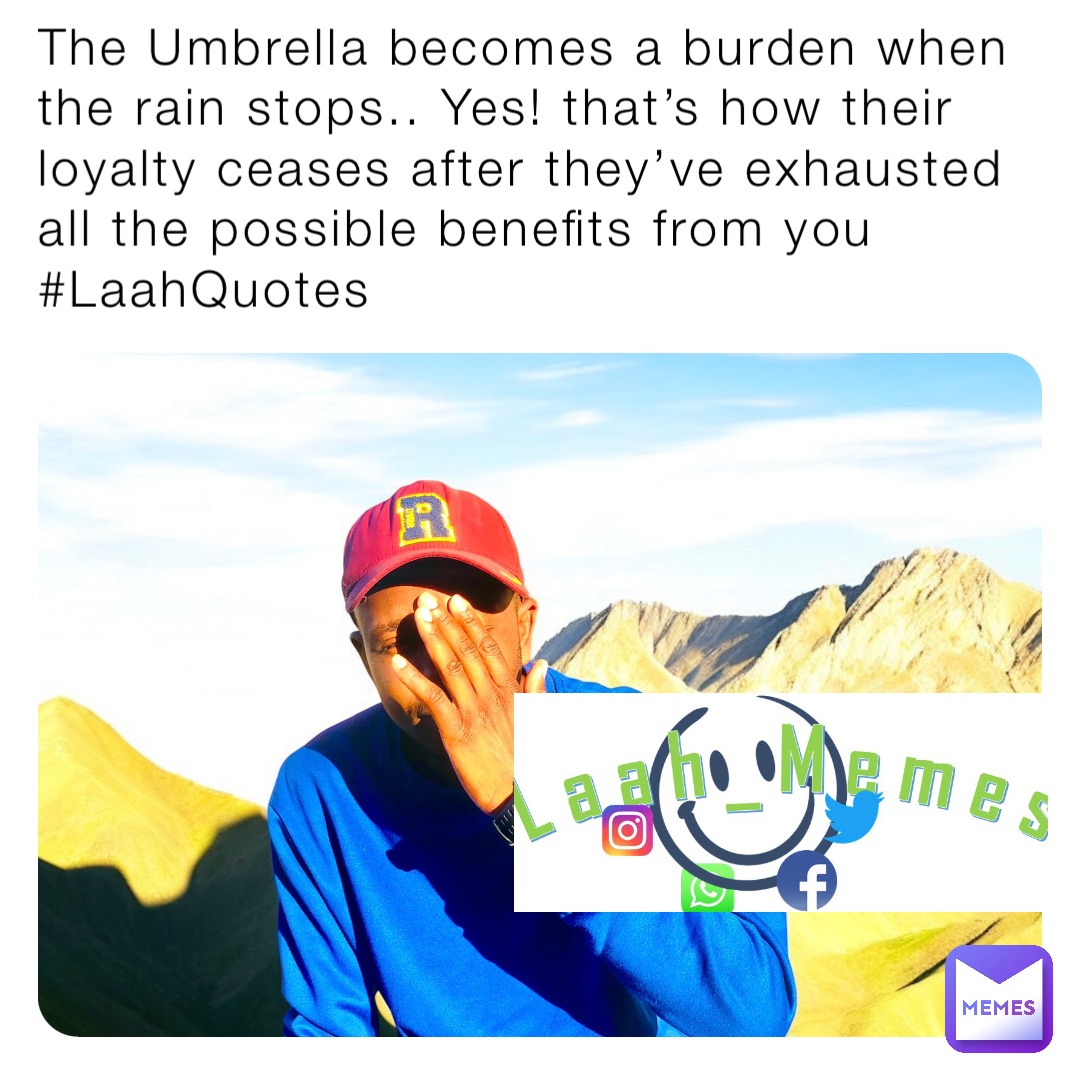 The Umbrella becomes a burden when the rain stops.. Yes! that’s how their loyalty ceases after they’ve exhausted all the possible benefits from you
#LaahQuotes