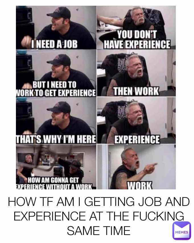 HOW TF AM I GETTING JOB AND EXPERIENCE AT THE FUCKING SAME TIME