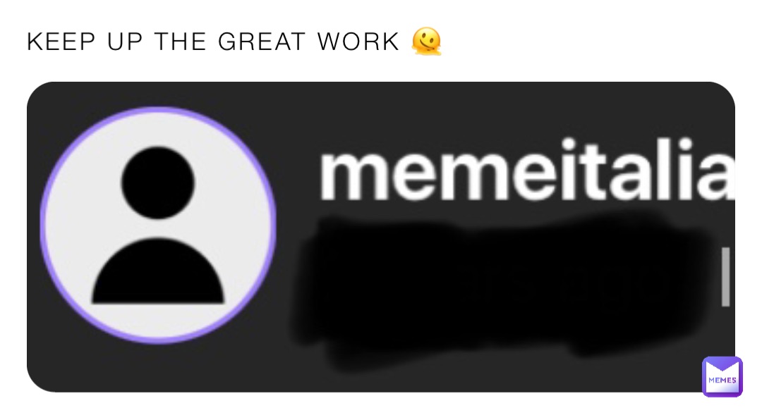 KEEP UP THE GREAT WORK 🫠