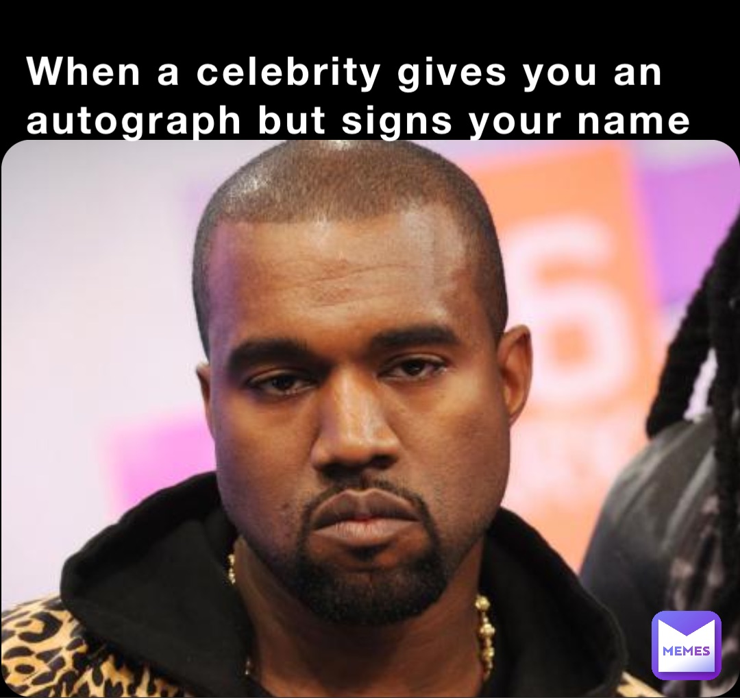 When a celebrity gives you an autograph but signs your name