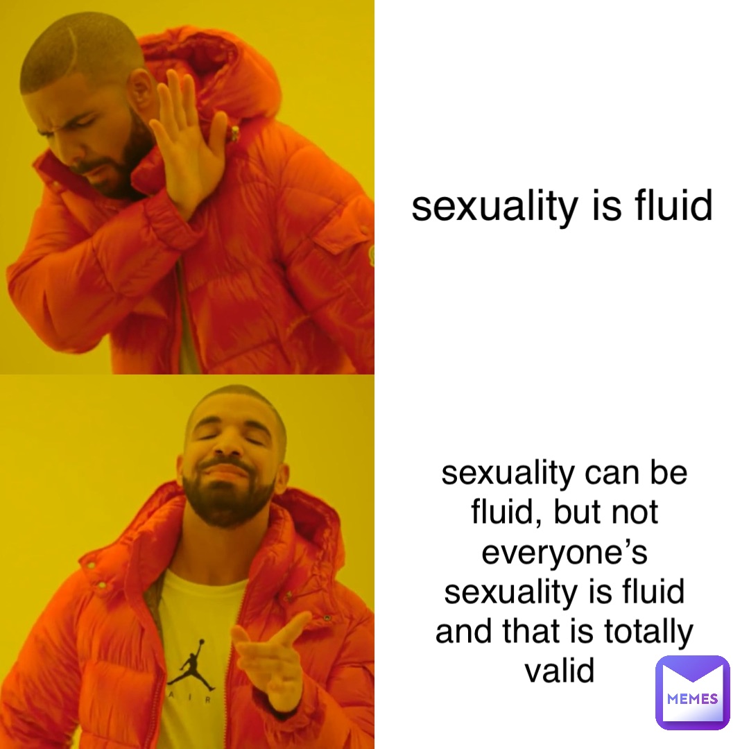 sexuality is fluid sexuality can be fluid, but not everyone’s sexuality is fluid and that is totally valid