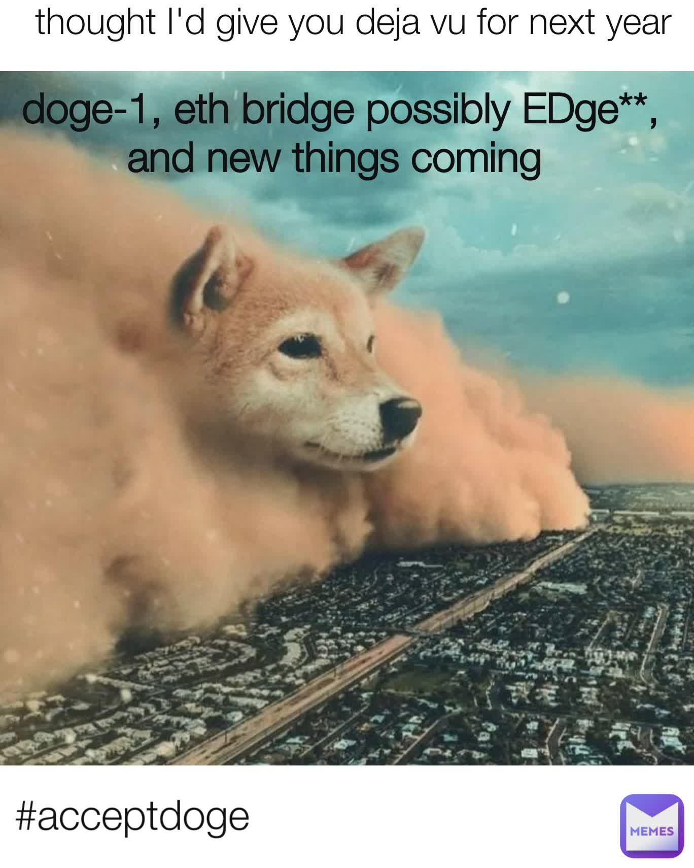 doge-1, eth bridge possibly EDge**, and new things coming  #acceptdoge thought I'd give you deja vu for next year