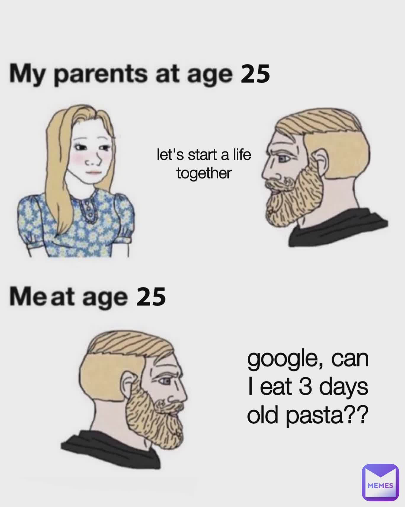 25 25 let's start a life together google, can I eat 3 days old pasta??