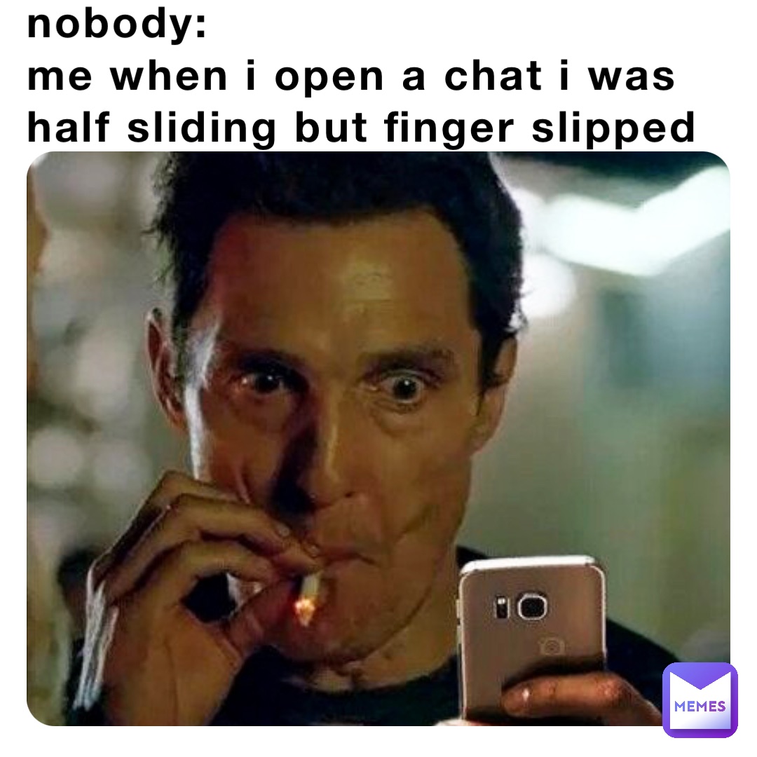 nobody:
me when i open a chat i was half sliding but finger slipped