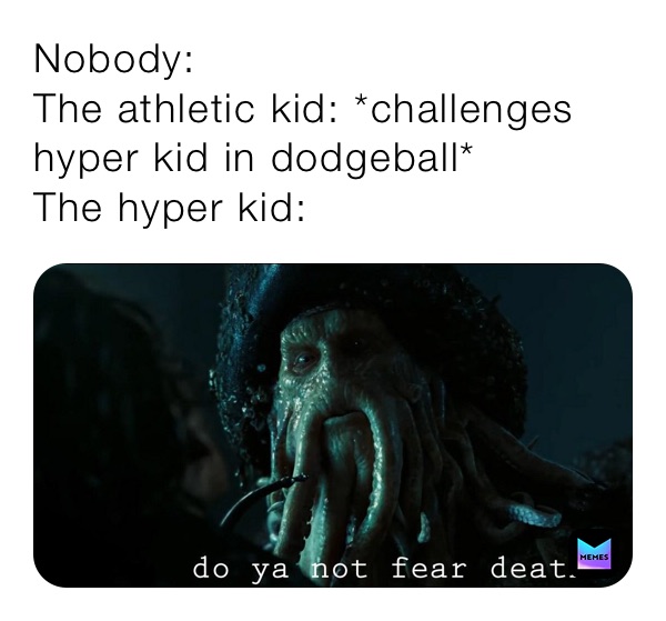 Nobody:
The athletic kid: *challenges hyper kid in dodgeball*
The hyper kid: