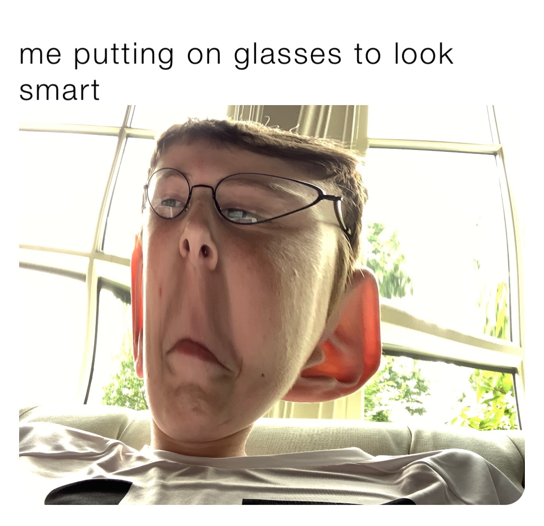 me putting on glasses to look smart theweirdkiduknow Memes