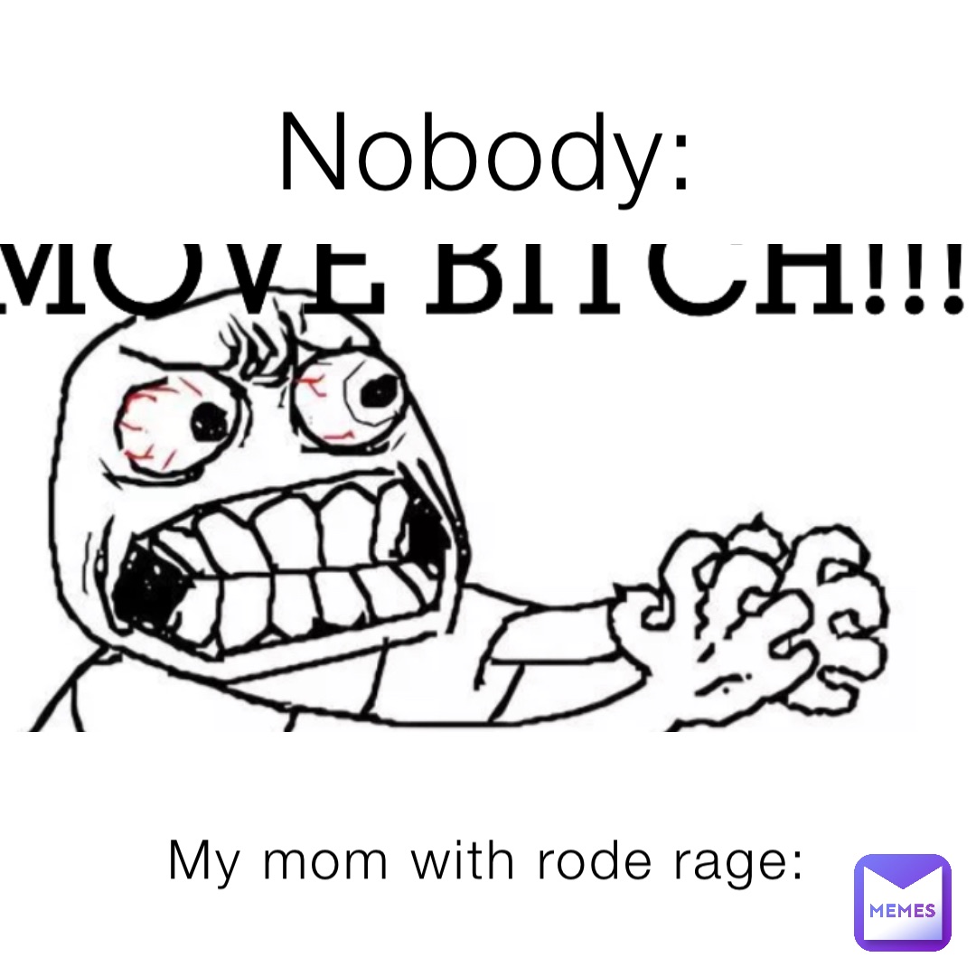 Nobody: My mom with rode rage:
