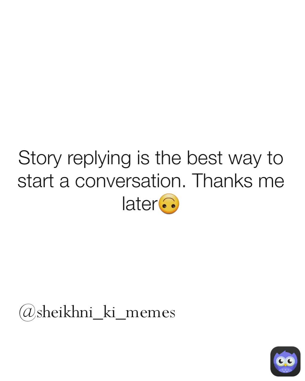 @sheikhni_ki_memes  Story replying is the best way to start a conversation. Thanks me later🙃