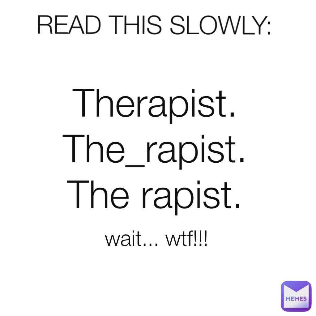 READ THIS SLOWLY: Therapist.
The_rapist.
The rapist. wait... wtf!!! 