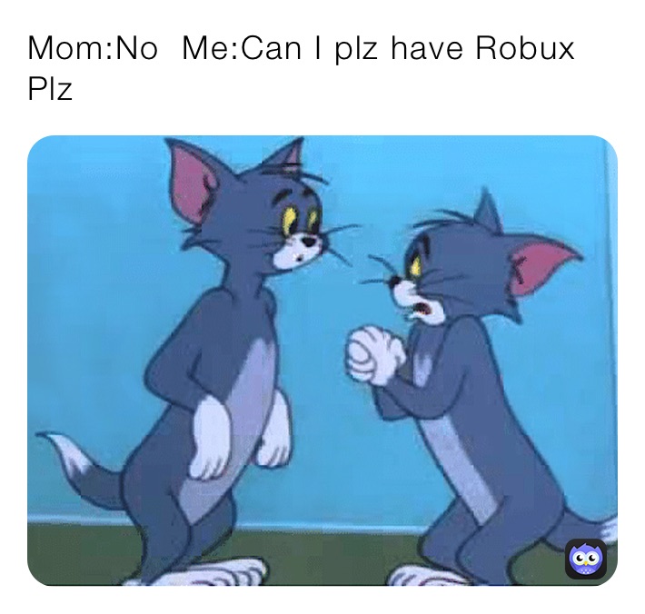 Mom No Me Can I Plz Have Robux Plz Fly Memes For You Memes - robux plz