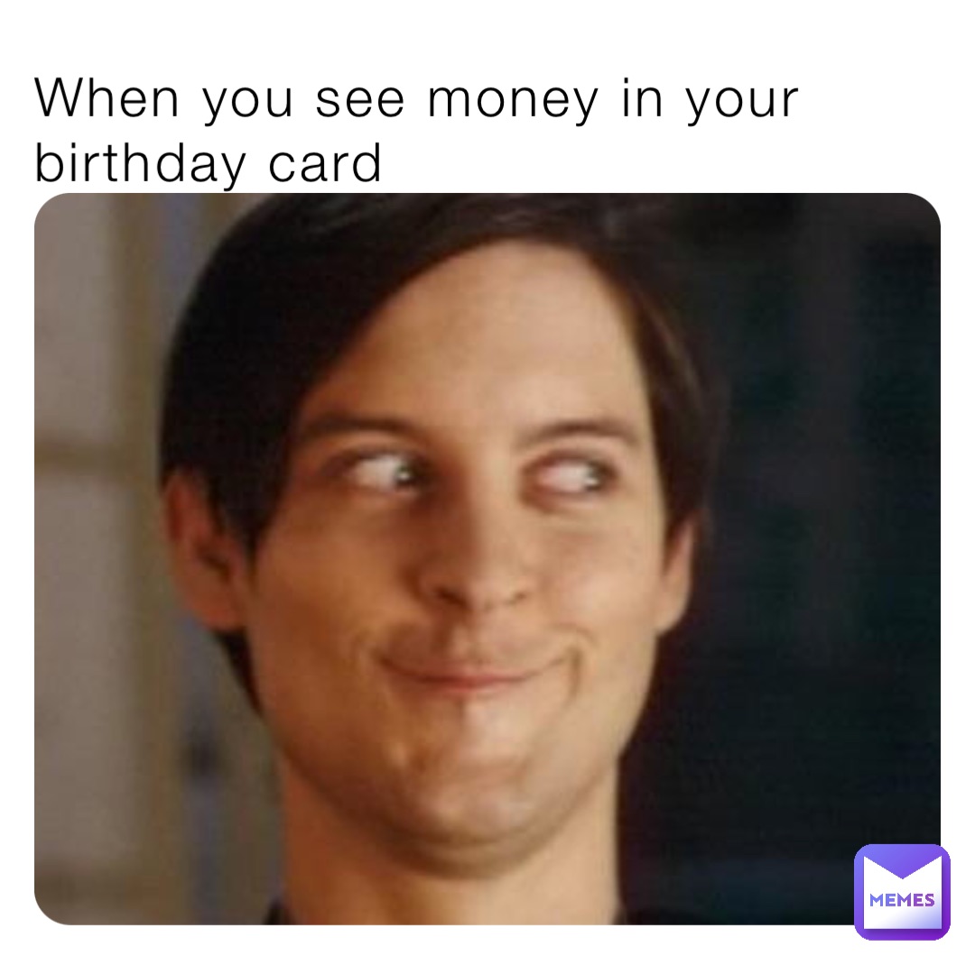 When you see money in your birthday card