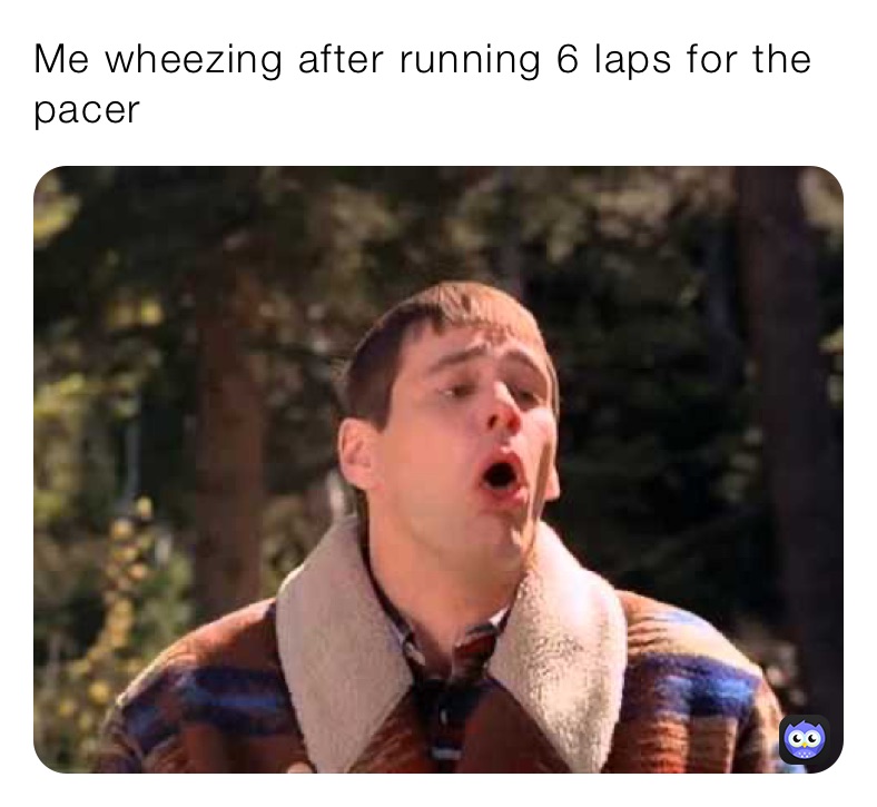 Me wheezing after running 6 laps for the pacer 
