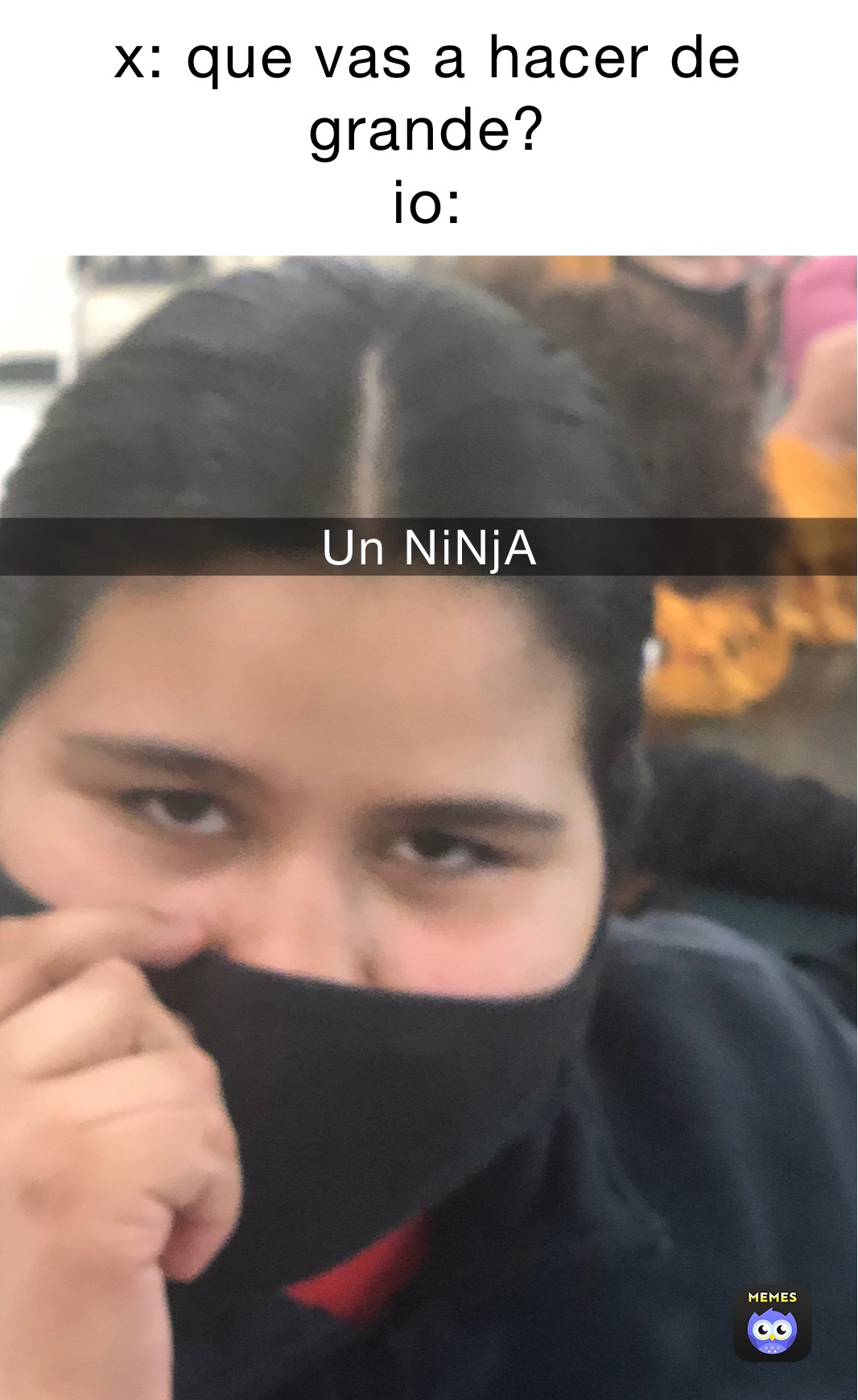 x: que vas a hacer de grande?
io: Un NiNjA