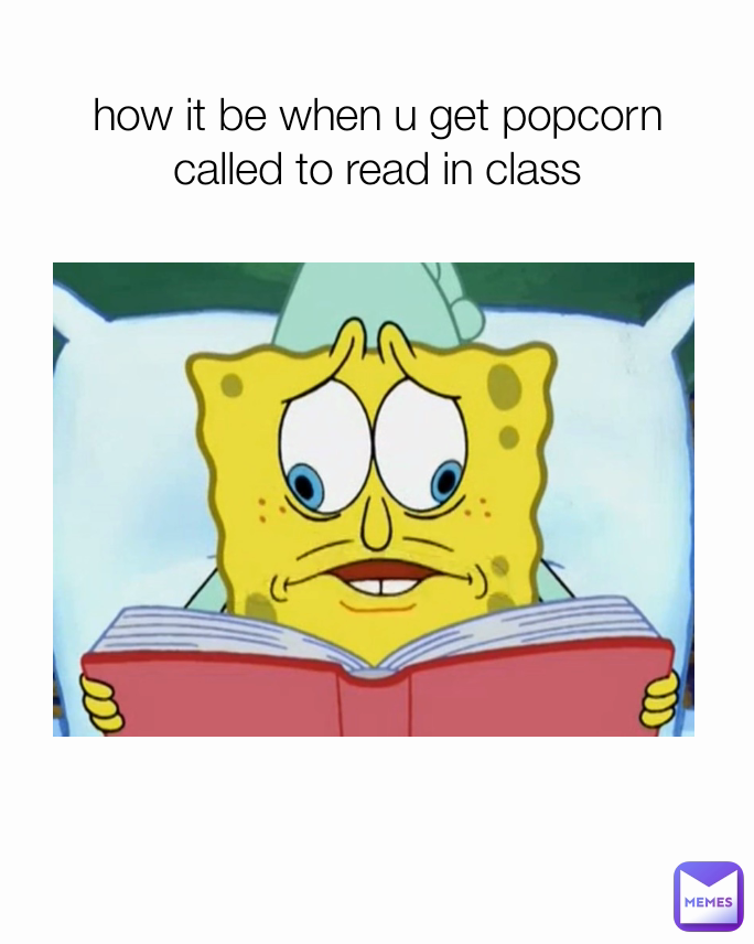 how it be when u get popcorn called to read in class