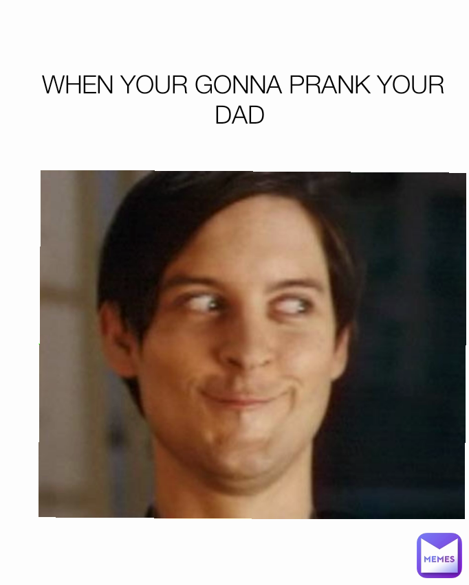 WHEN YOUR GONNA PRANK YOUR DAD 