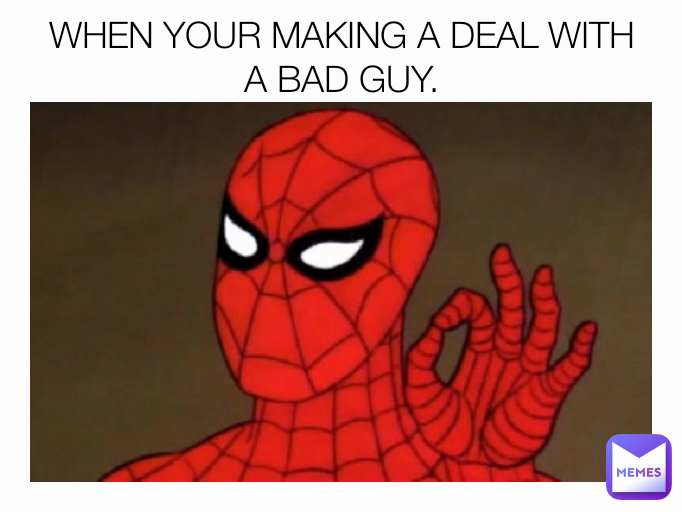 WHEN YOUR MAKING A DEAL WITH A BAD GUY.