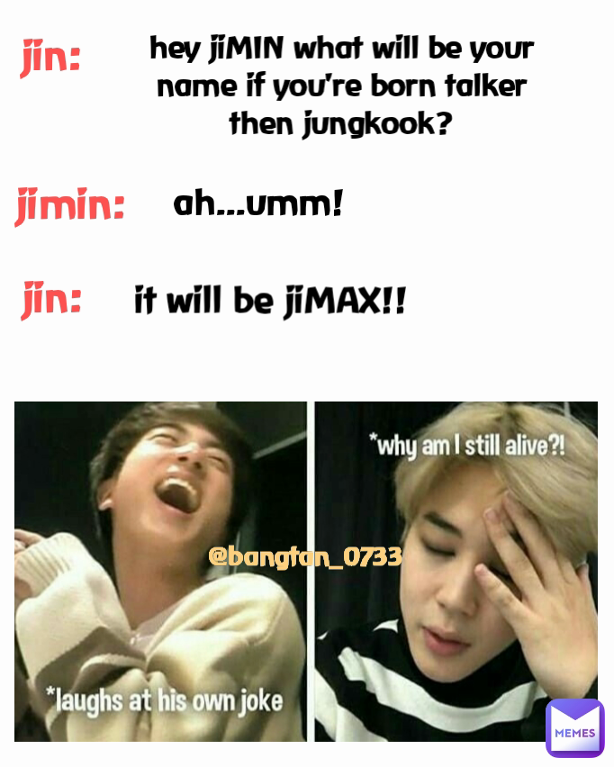 jin: ah...umm! @bangtan_0733 jimin: jin: hey jiMIN what will be your ...