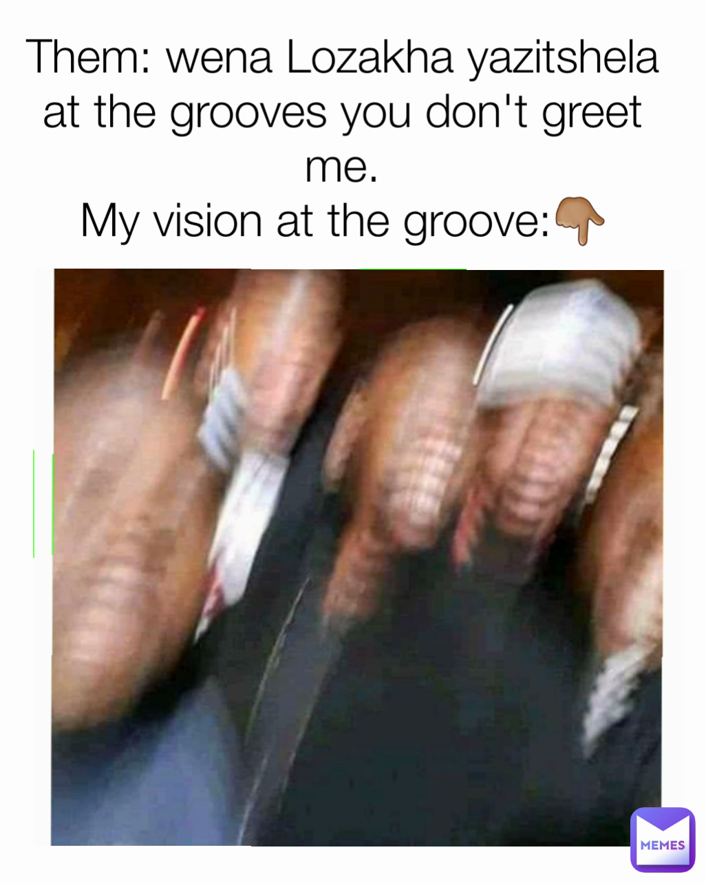 Them: wena Lozakha yazitshela at the grooves you don't greet me.
My vision at the groove:👇🏽