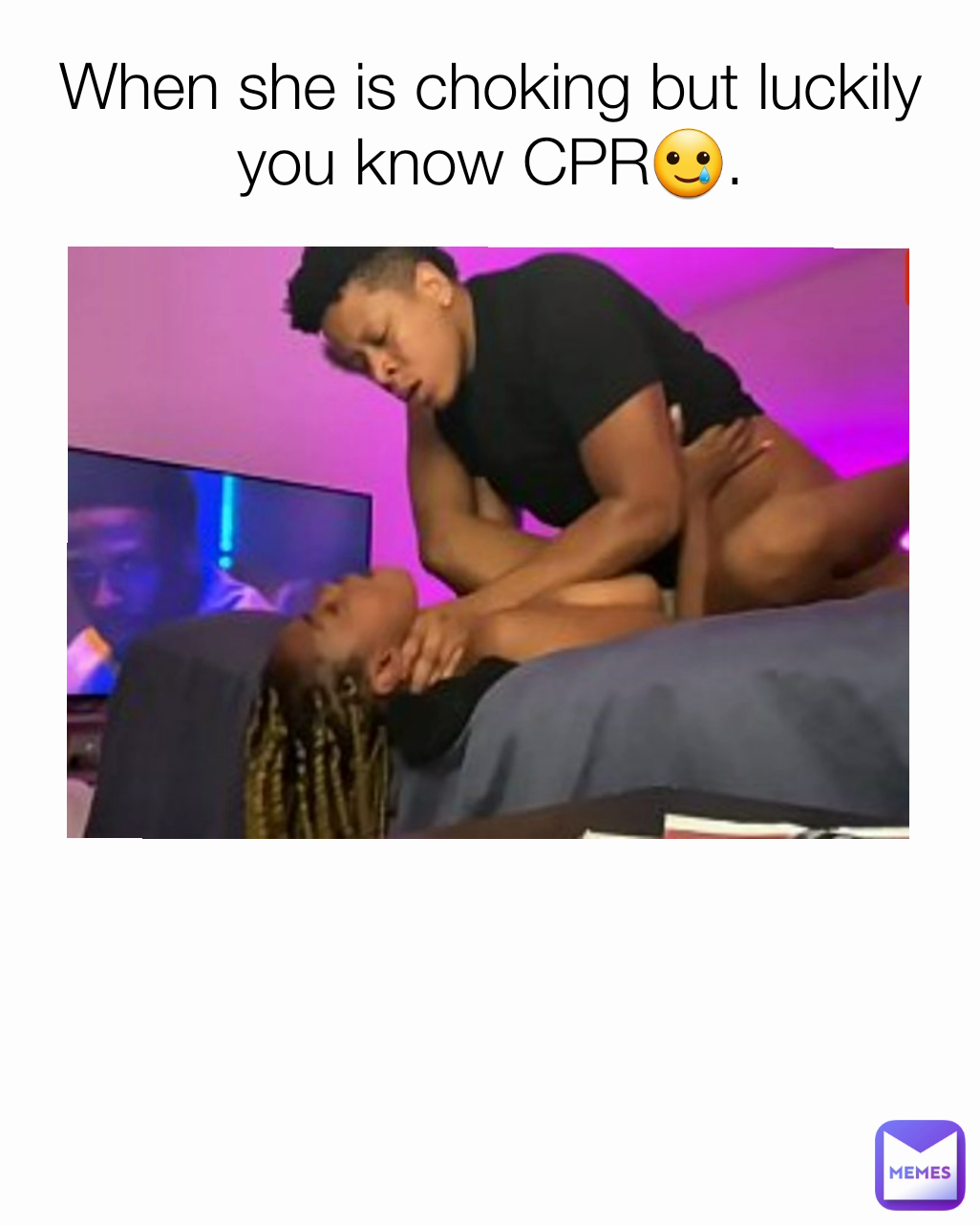 When she is choking but luckily you know CPR🥲.