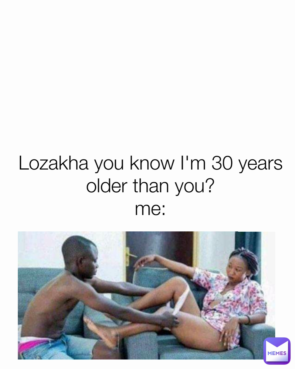 Lozakha you know I'm 30 years older than you?
me: