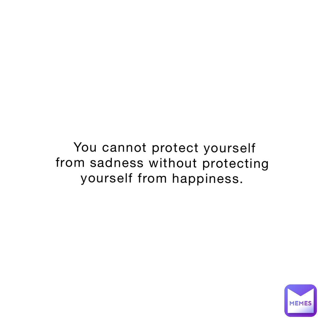 You cannot protect yourself from sadness without protecting yourself from happiness.