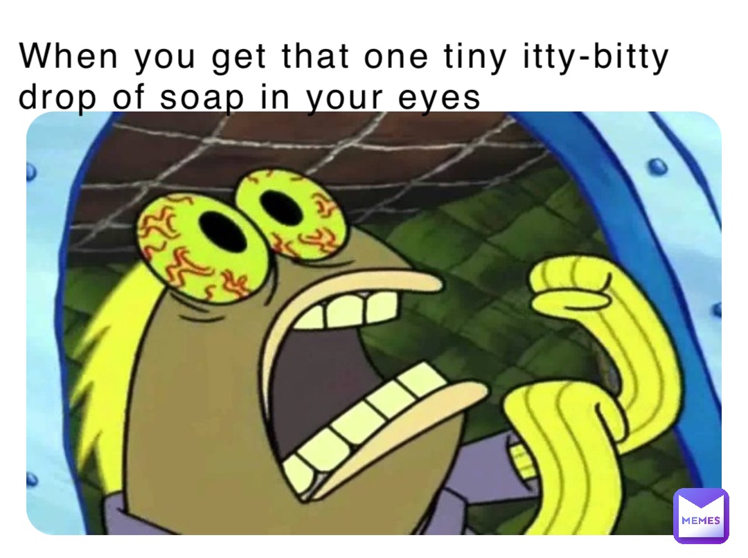 When you get that one tiny itty-bitty drop of soap in your eyes |  @MR.Bananaman | Memes