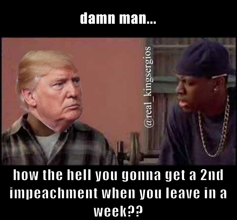 damn man...  how the hell you gonna get a 2nd impeachment when you leave in a week??
