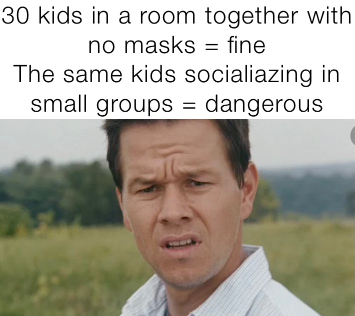 30 kids in a room together with no masks = fine
The same kids socialiazing in small groups = dangerous 