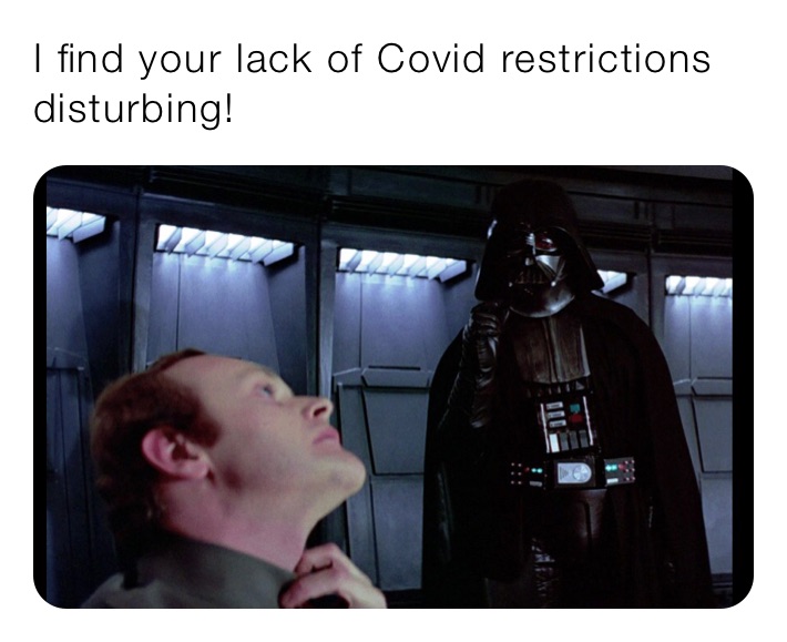 I find your lack of Covid restrictions disturbing!