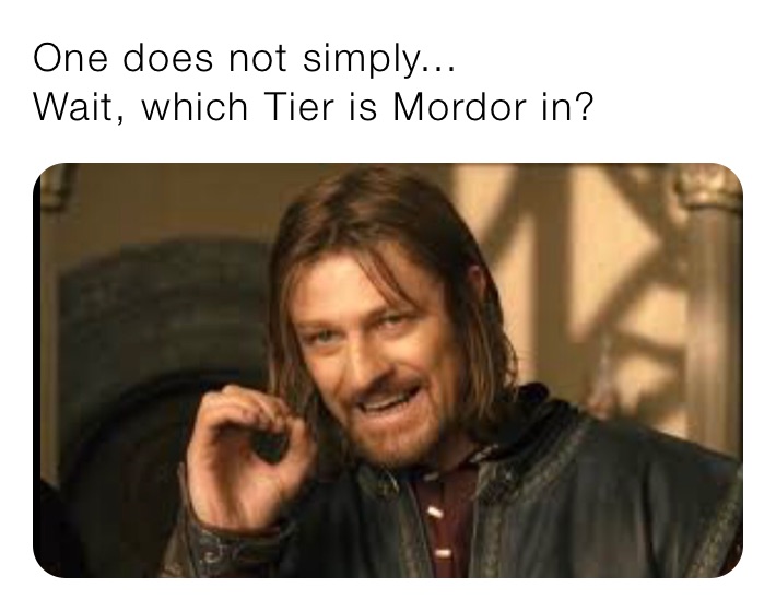 One does not simply...
Wait, which Tier is Mordor in? 