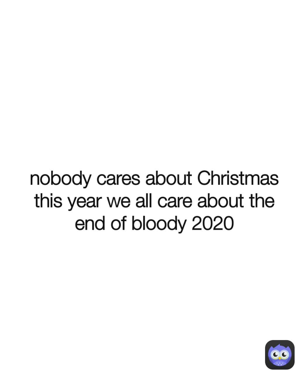 nobody cares about Christmas this year we all care about the end of bloody 2020