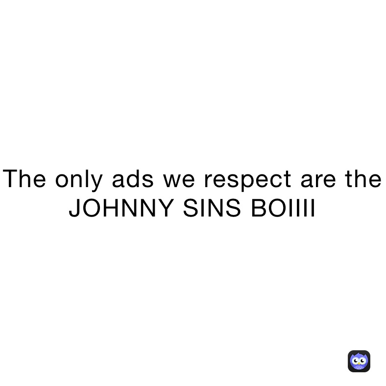 The only ads we respect are the JOHNNY SINS BOIIII