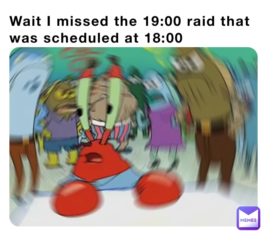 Wait I missed the 19:00 raid that was scheduled at 18:00