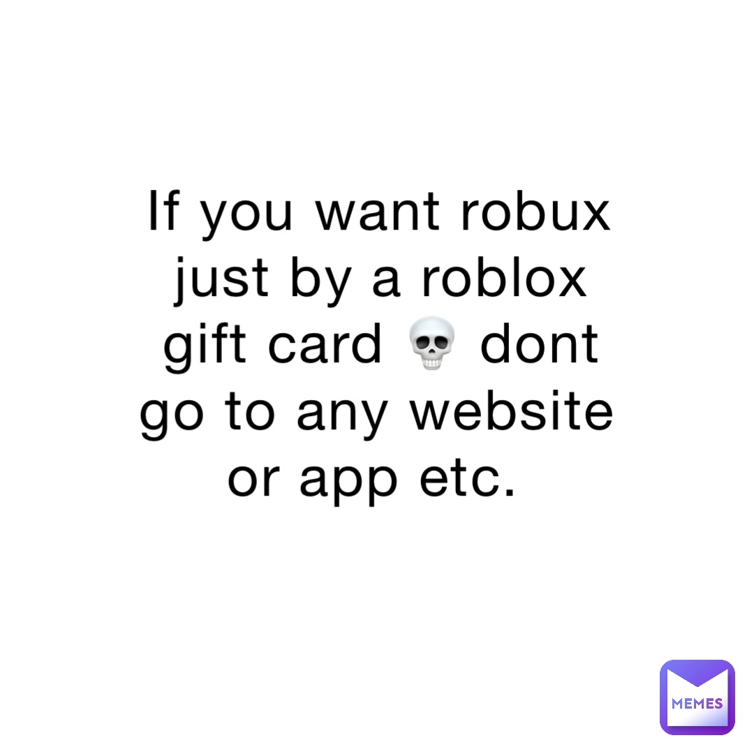 If you want robux just by a roblox gift card 💀 dont go to any website or app etc.