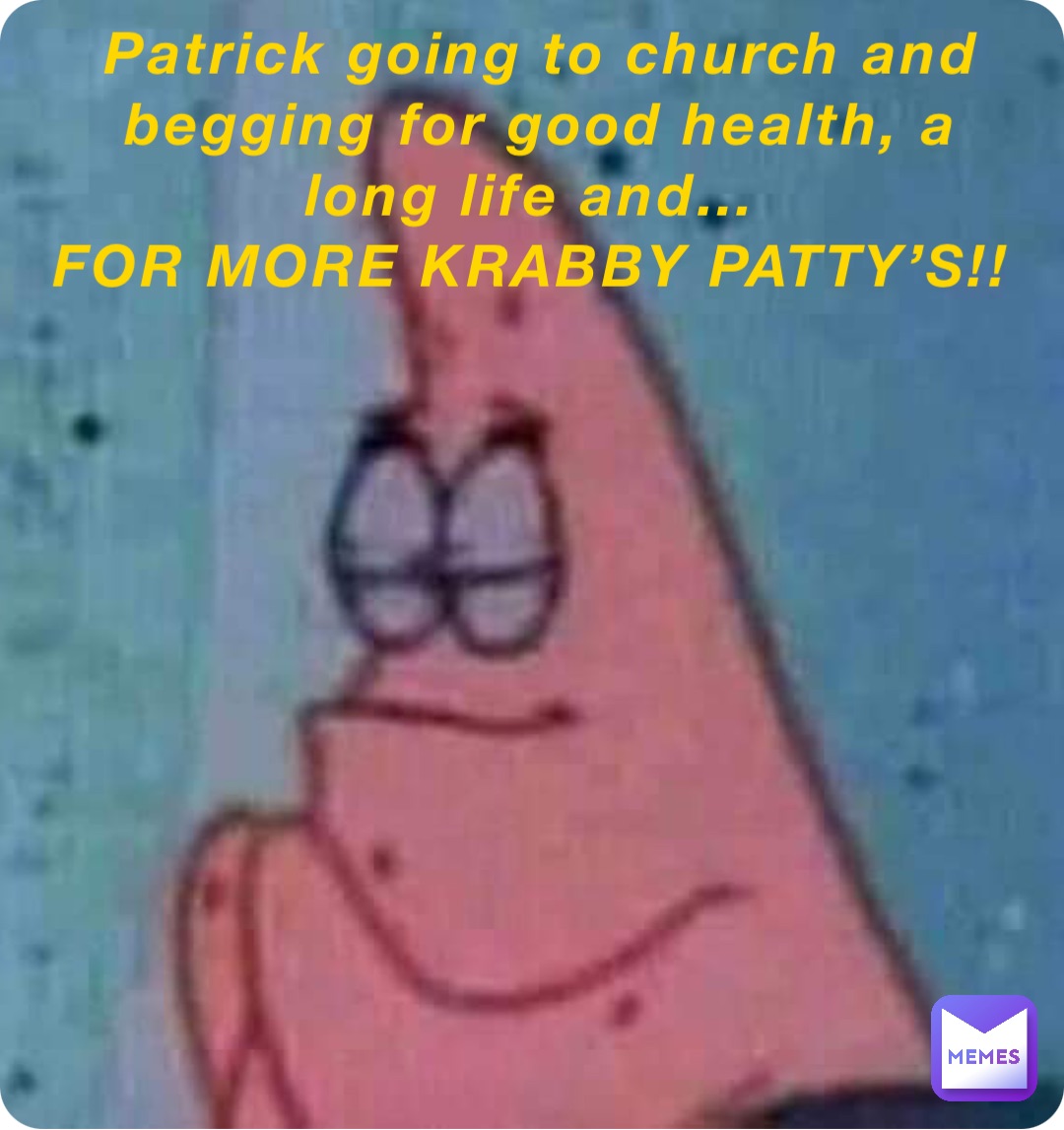 Patrick going to church and begging for good health, a long life and…
FOR MORE KRABBY PATTY’S!!