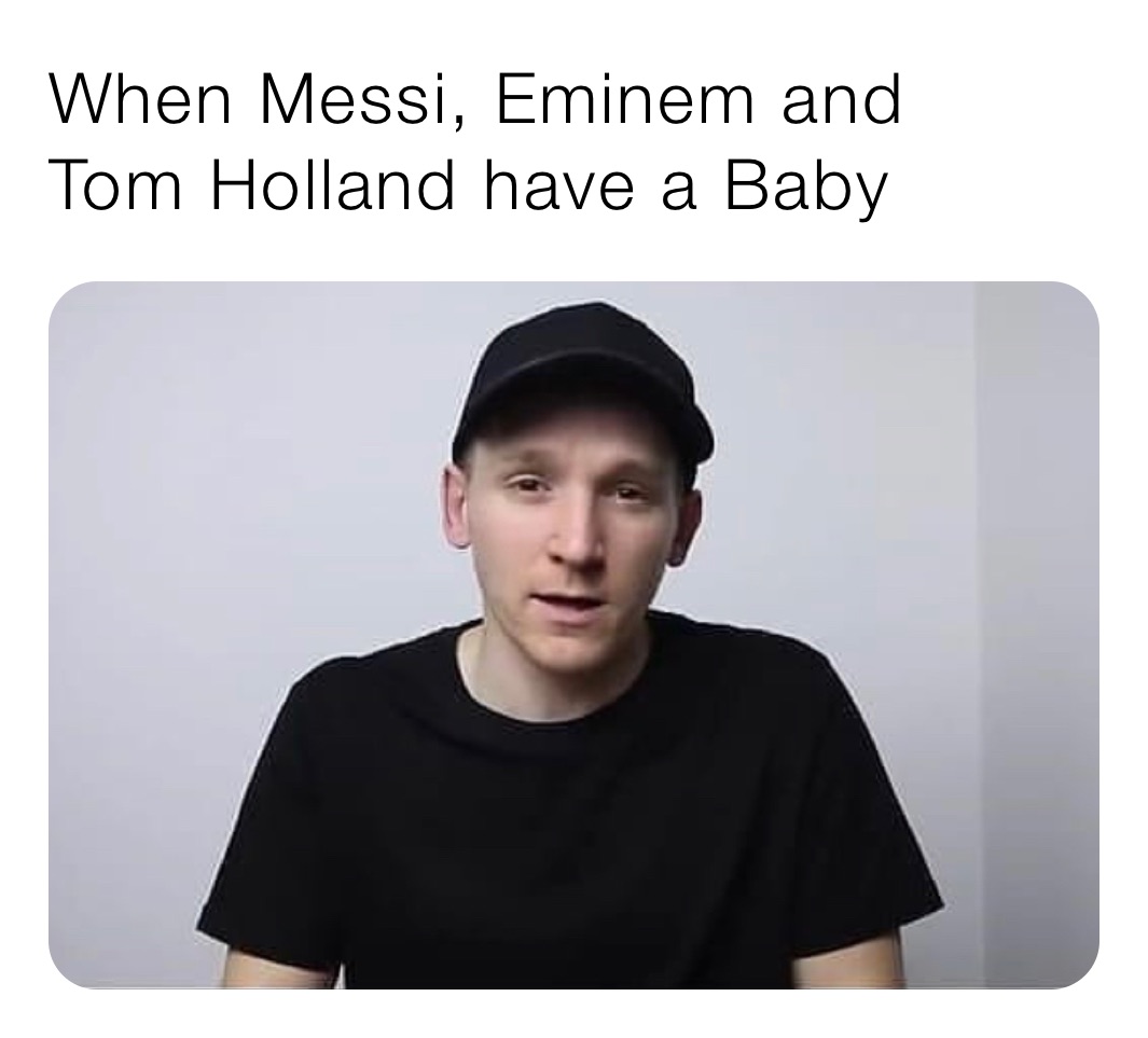 When Messi, Eminem and 
Tom Holland have a Baby