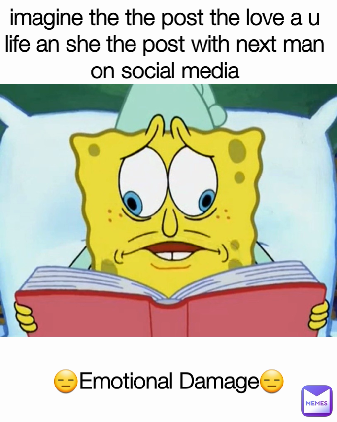imagine the the post the love a u life an she the post with next man on social media 😑Emotional Damage😑