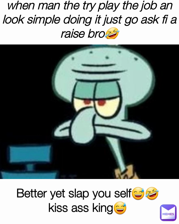 Better yet slap you self😅🤣
kiss ass king😅 when man the try play the job an look simple doing it just go ask fi a raise bro🤣