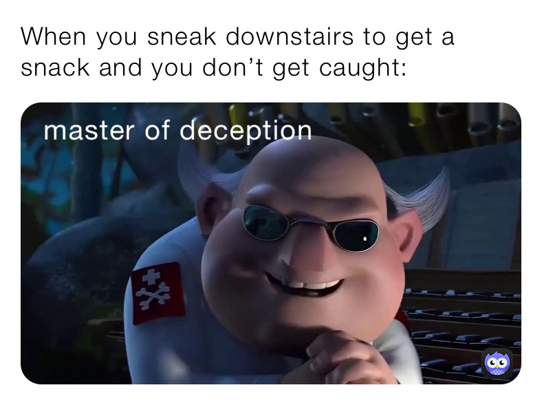 When you sneak downstairs to get a snack and you don’t get caught: