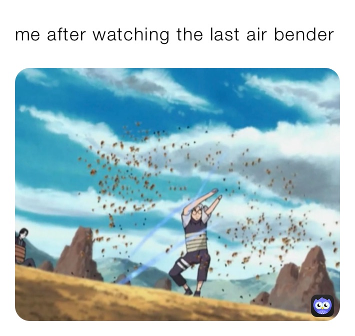 me after watching the last air bender 