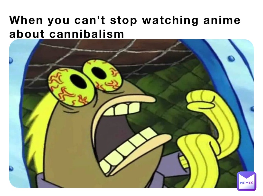 When you can’t stop watching anime about cannibalism