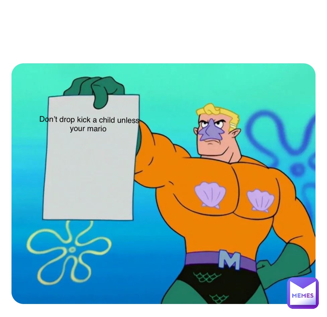 Double tap to edit Don’t drop kick a child unless your mario