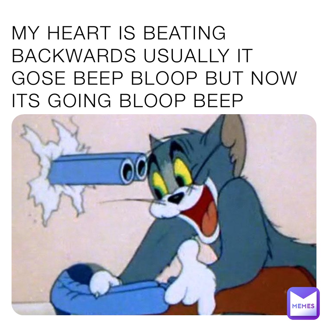 MY HEART IS BEATING BACKWARDS USUALLY IT GOSE BEEP BLOOP BUT NOW ITS GOING BLOOP BEEP