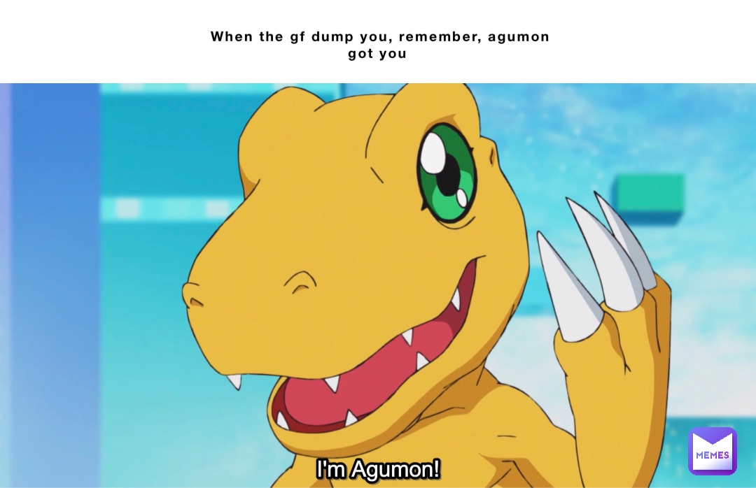 When the gf dump you, remember, agumon got you Double tap to edit